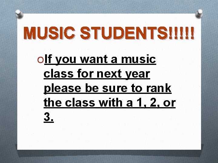 MUSIC STUDENTS!!!!! OIf you want a music class for next year please be sure