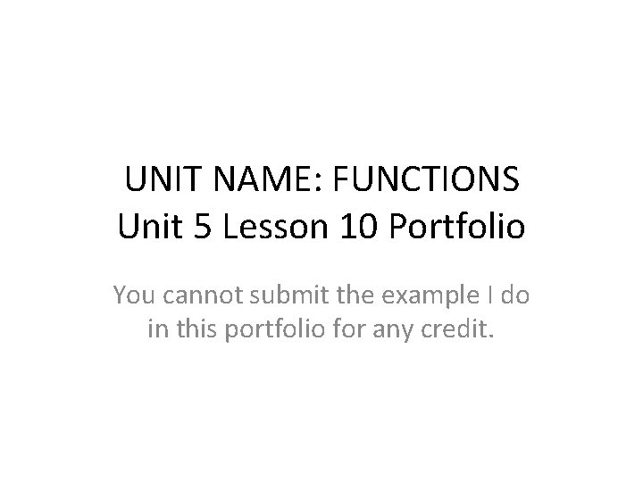 UNIT NAME: FUNCTIONS Unit 5 Lesson 10 Portfolio You cannot submit the example I