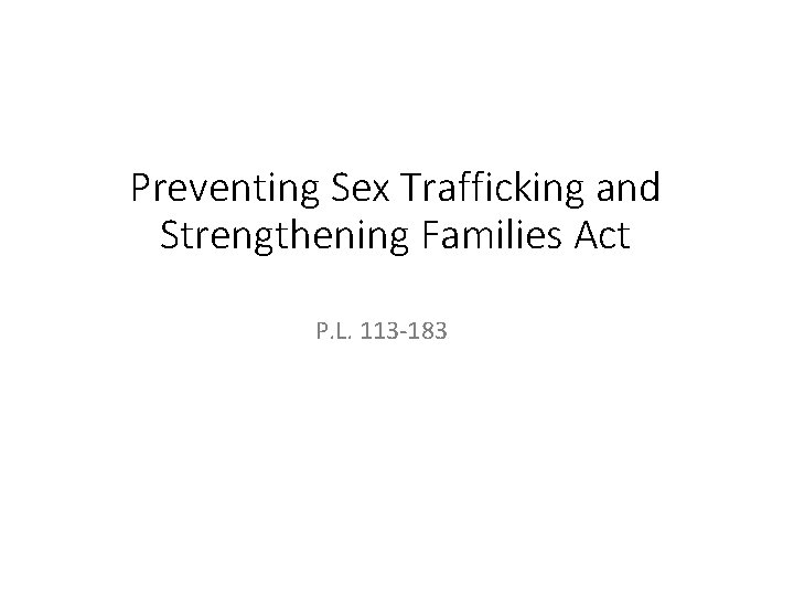 Preventing Sex Trafficking and Strengthening Families Act P. L. 113 -183 