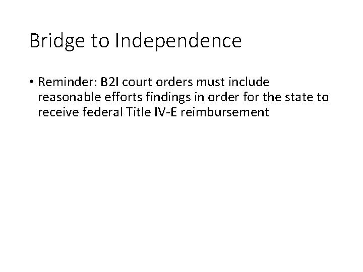 Bridge to Independence • Reminder: B 2 I court orders must include reasonable efforts