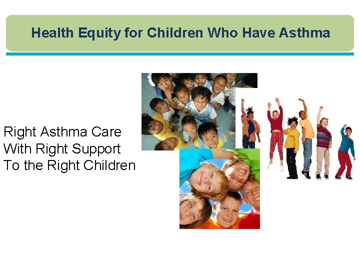 Health Equity for Children Who Have Asthma Right Asthma Care With Right Support To
