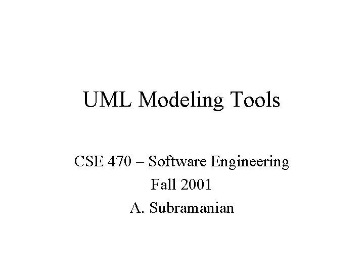 UML Modeling Tools CSE 470 – Software Engineering Fall 2001 A. Subramanian 