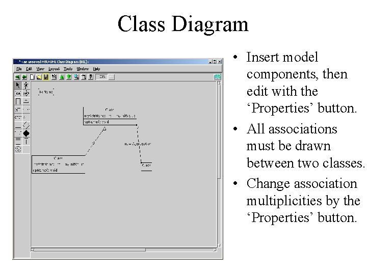 Class Diagram • Insert model components, then edit with the ‘Properties’ button. • All