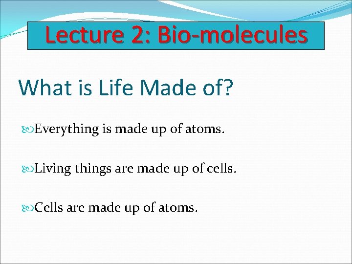 Lecture 2: Bio-molecules What is Life Made of? Everything is made up of atoms.