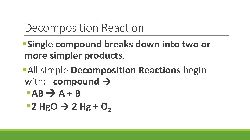 Decomposition Reaction §Single compound breaks down into two or more simpler products. §All simple