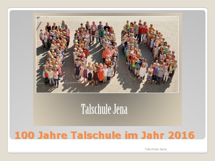 100 Jahre Talschule im Jahr 2016 Talschule Jena 