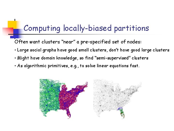 Computing locally-biased partitions Often want clusters “near” a pre-specified set of nodes: • Large