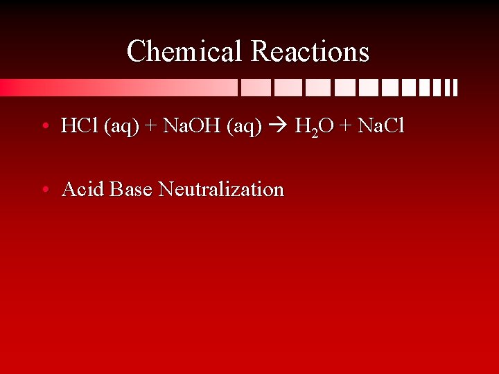 Chemical Reactions • HCl (aq) + Na. OH (aq) H 2 O + Na.