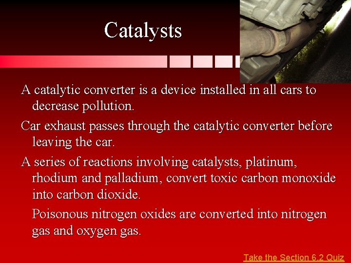 Catalysts A catalytic converter is a device installed in all cars to decrease pollution.