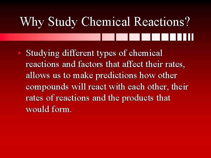 Why Study Chemical Reactions? • Studying different types of chemical reactions and factors that