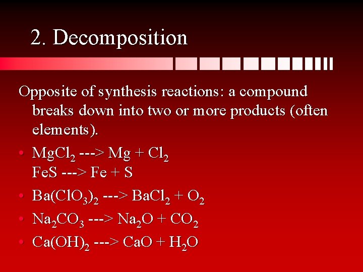 2. Decomposition Opposite of synthesis reactions: a compound breaks down into two or more