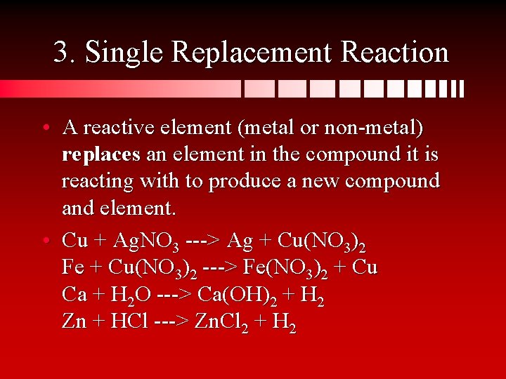 3. Single Replacement Reaction • A reactive element (metal or non-metal) replaces an element