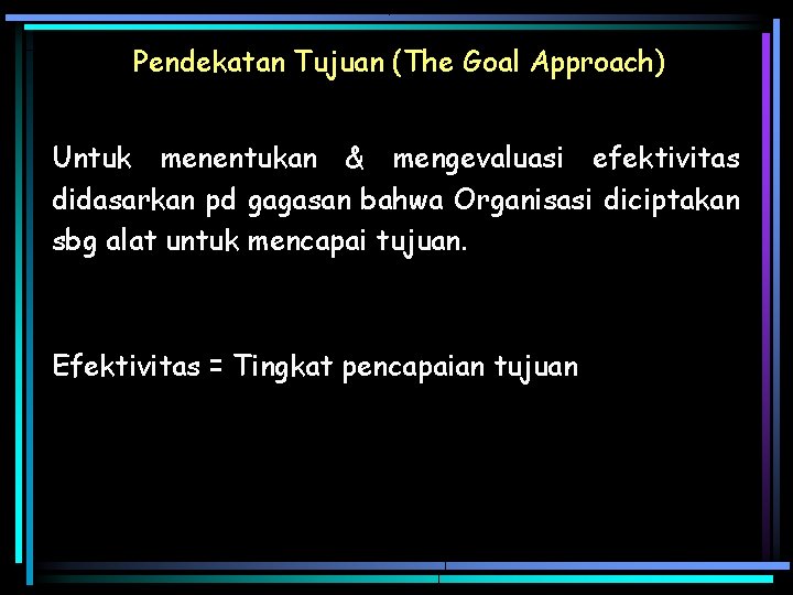 Pendekatan Tujuan (The Goal Approach) Untuk menentukan & mengevaluasi efektivitas didasarkan pd gagasan bahwa