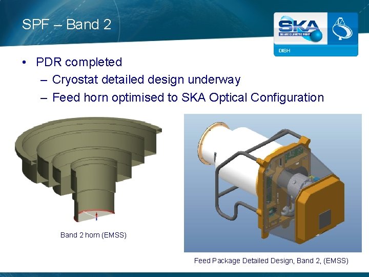 SPF – Band 2 • PDR completed – Cryostat detailed design underway – Feed