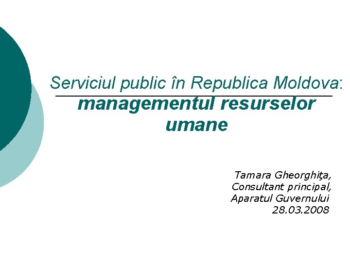 Serviciul public în Republica Moldova: managementul resurselor umane Tamara Gheorghiţa, Consultant principal, Aparatul Guvernului