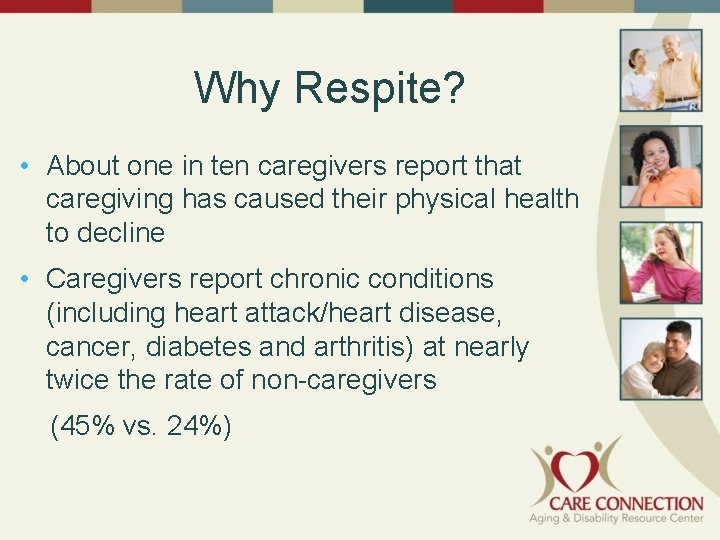 Why Respite? • About one in ten caregivers report that caregiving has caused their