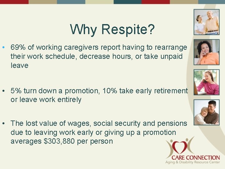 Why Respite? • 69% of working caregivers report having to rearrange their work schedule,
