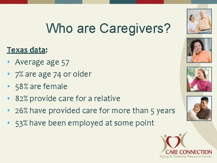 Who are Caregivers? Texas data: • Average 57 • 7% are age 74 or