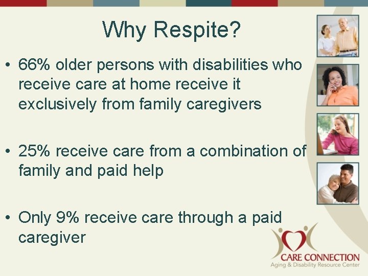 Why Respite? • 66% older persons with disabilities who receive care at home receive