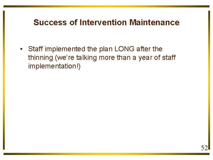 Success of Intervention Maintenance • Staff implemented the plan LONG after the thinning (we’re