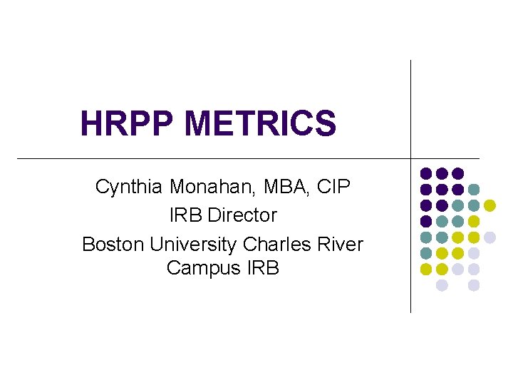 HRPP METRICS Cynthia Monahan, MBA, CIP IRB Director Boston University Charles River Campus IRB