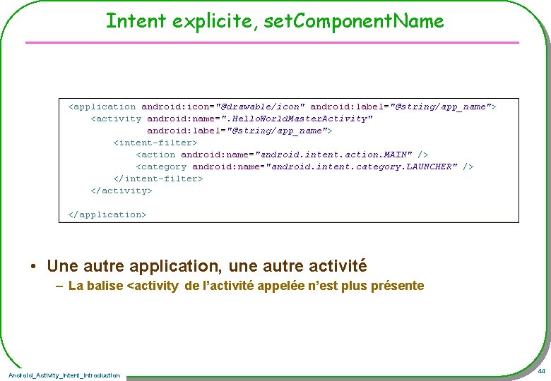 Intent explicite, set. Component. Name • Une autre application, une autre activité – La