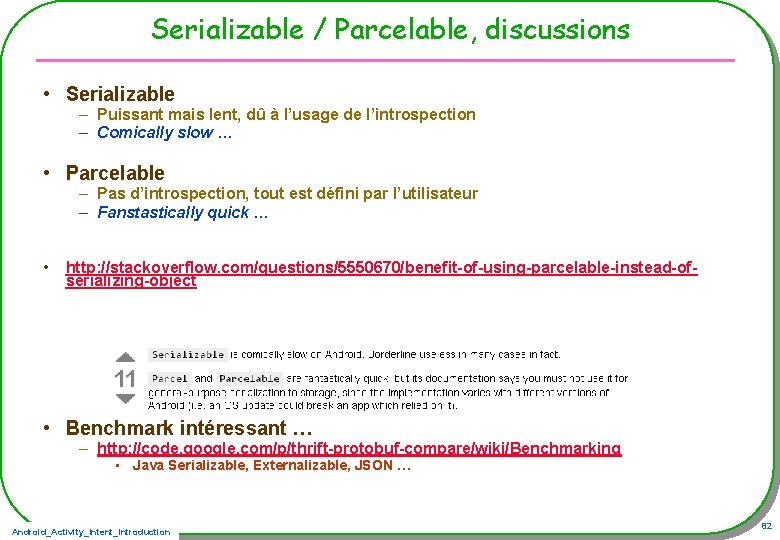 Serializable / Parcelable, discussions • Serializable – Puissant mais lent, dû à l’usage de