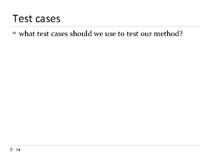 Test cases what test cases should we use to test our method? 24 