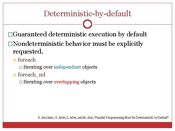 Deterministic-by-default 6 �Guaranteed deterministic execution by default �Nondeterministic behavior must be explicitly requested. foreach Deterministic-by-default 6 �Guaranteed deterministic execution by default �Nondeterministic behavior must be explicitly requested. foreach