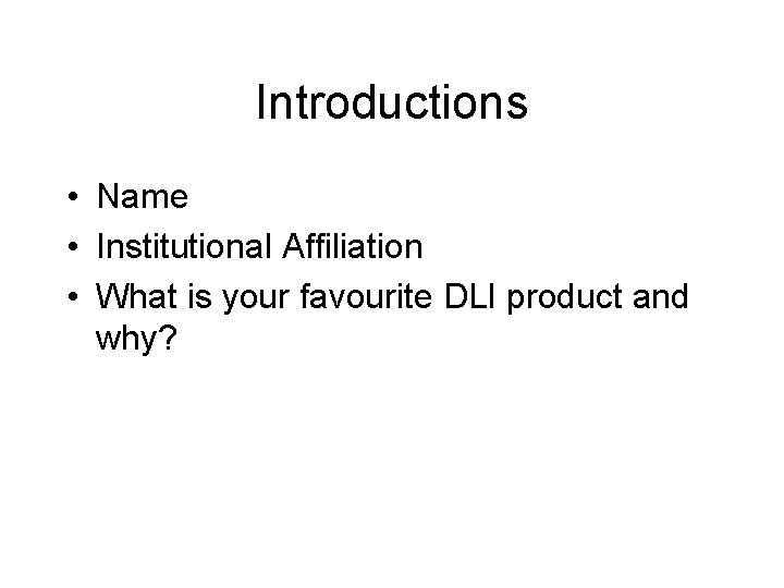 Introductions • Name • Institutional Affiliation • What is your favourite DLI product and