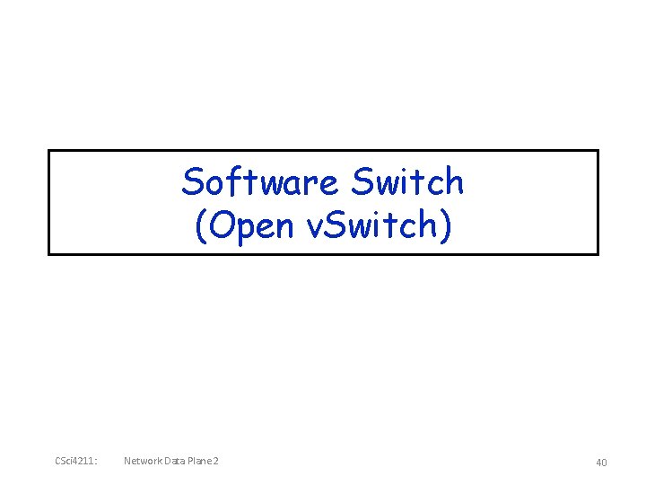 Software Switch (Open v. Switch) CSci 4211: Network Data Plane 2 40 