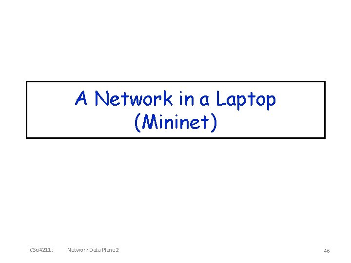 A Network in a Laptop (Mininet) CSci 4211: Network Data Plane 2 46 