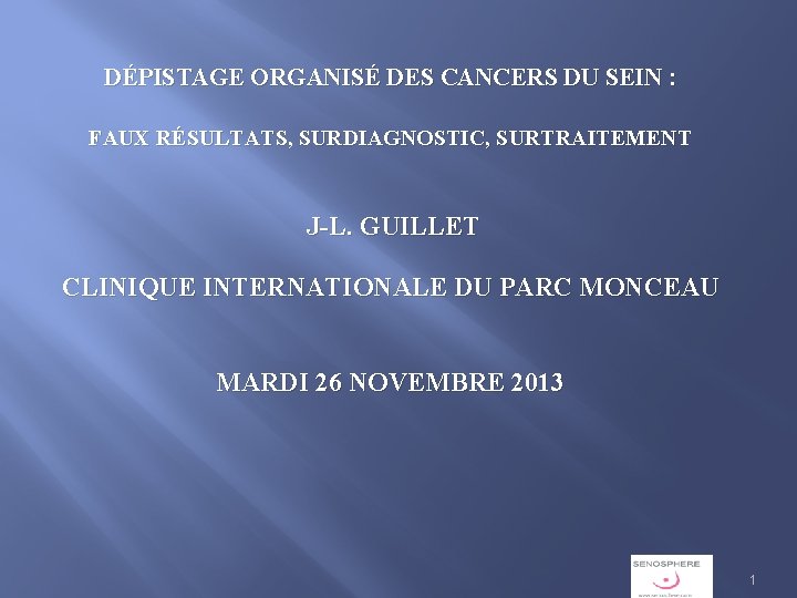 DÉPISTAGE ORGANISÉ DES CANCERS DU SEIN : FAUX RÉSULTATS, SURDIAGNOSTIC, SURTRAITEMENT J-L. GUILLET CLINIQUE