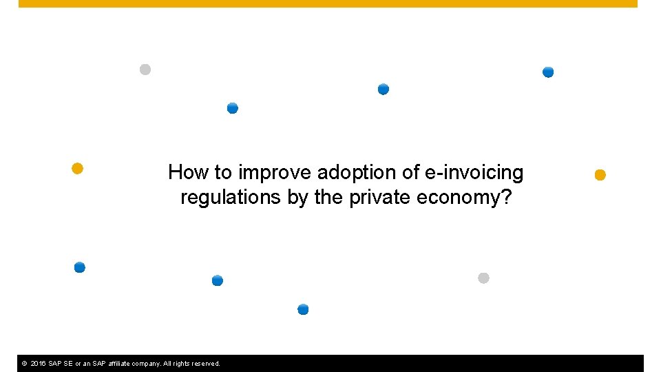 How to improve adoption of e-invoicing regulations by the private economy? ©© 2016 SAP