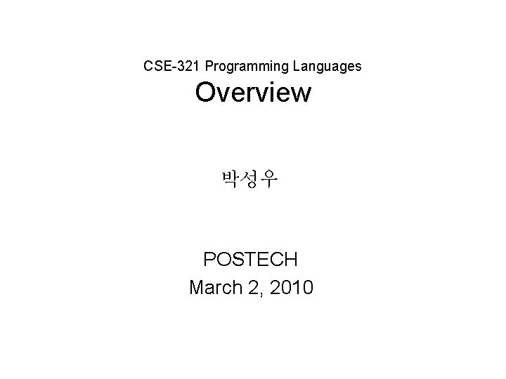 CSE-321 Programming Languages Overview 박성우 POSTECH March 2, 2010 