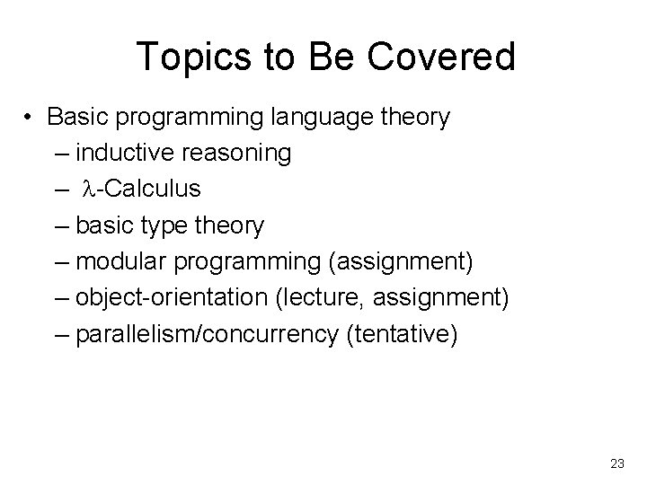 Topics to Be Covered • Basic programming language theory – inductive reasoning – -Calculus