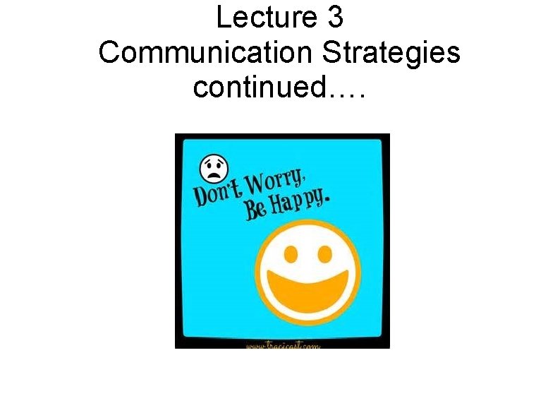 Lecture 3 Communication Strategies continued…. 