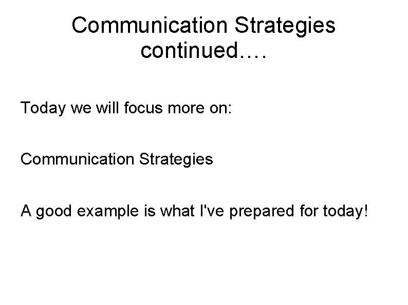 Communication Strategies continued…. Today we will focus more on: Communication Strategies A good example Communication Strategies continued…. Today we will focus more on: Communication Strategies A good example
