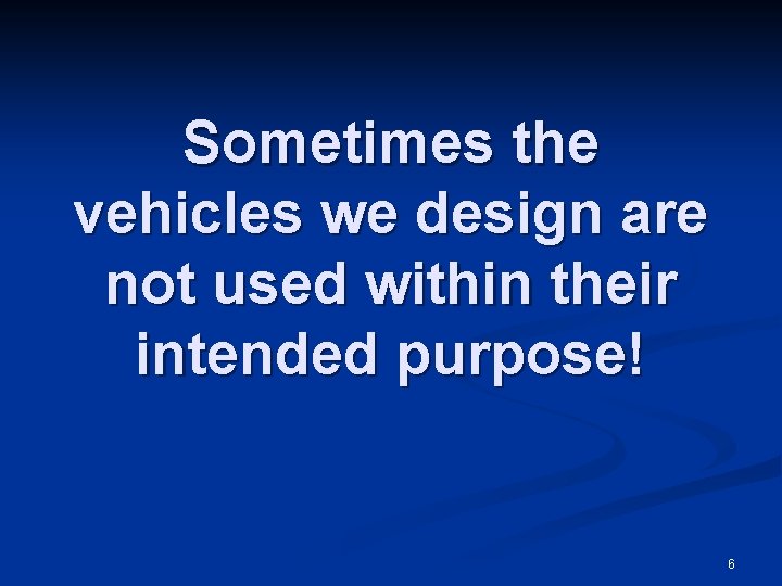 Sometimes the vehicles we design are not used within their intended purpose! 6 