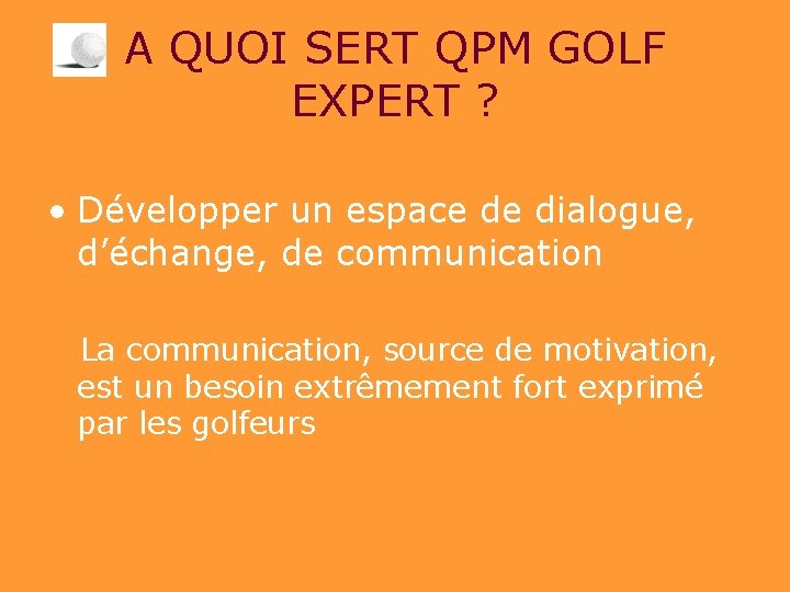 A QUOI SERT QPM GOLF EXPERT ? • Développer un espace de dialogue, d’échange,