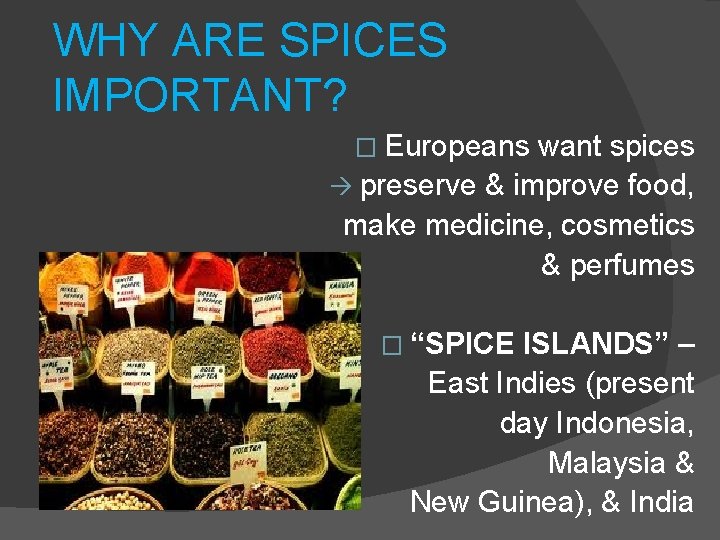 WHY ARE SPICES IMPORTANT? � Europeans want spices preserve & improve food, make medicine,