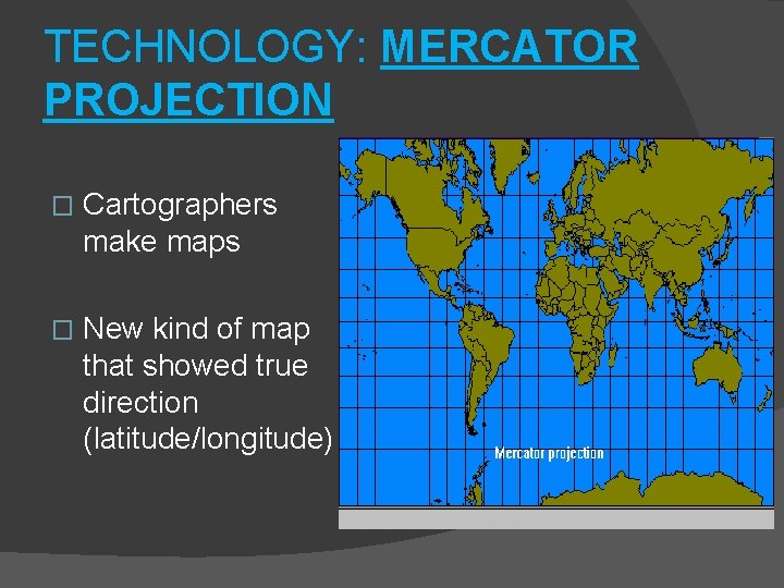 TECHNOLOGY: MERCATOR PROJECTION � Cartographers make maps � New kind of map that showed