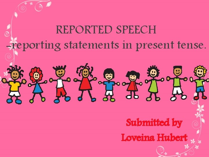 REPORTED SPEECH -reporting statements in present tense. Submitted by Loveina Hubert 