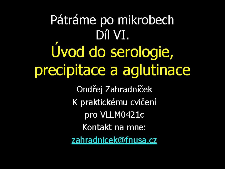 Pátráme po mikrobech Díl VI. Úvod do serologie, precipitace a aglutinace Ondřej Zahradníček K