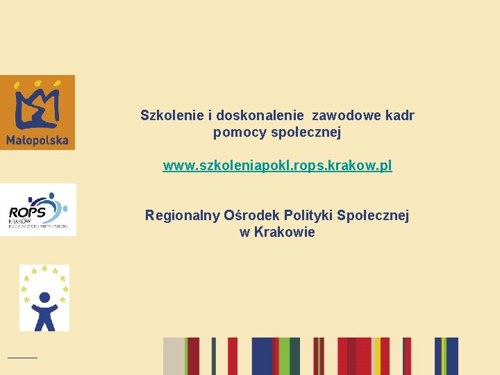 Szkolenie i doskonalenie zawodowe kadr pomocy społecznej www. szkoleniapokl. rops. krakow. pl Regionalny Ośrodek