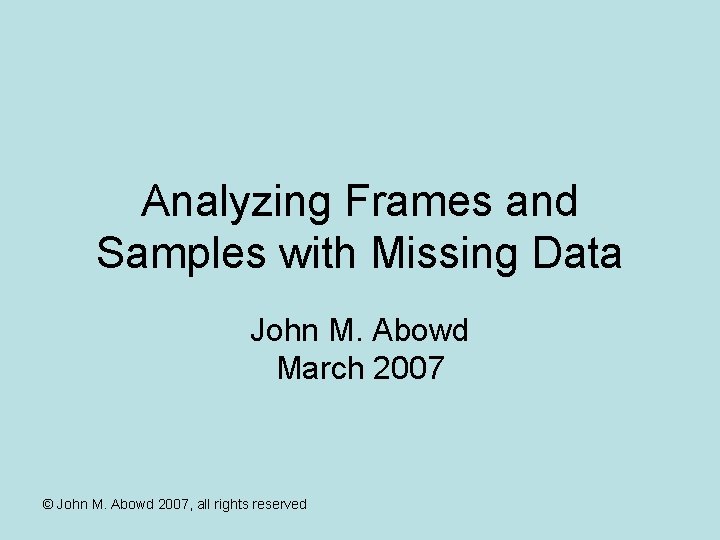 Analyzing Frames and Samples with Missing Data John M. Abowd March 2007 © John