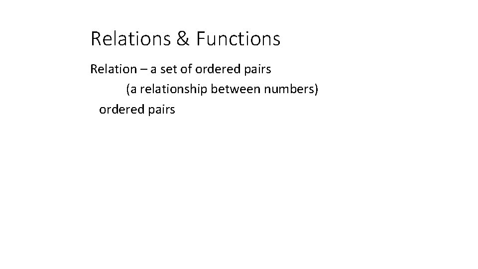 Relations & Functions Relation – a set of ordered pairs (a relationship between numbers)