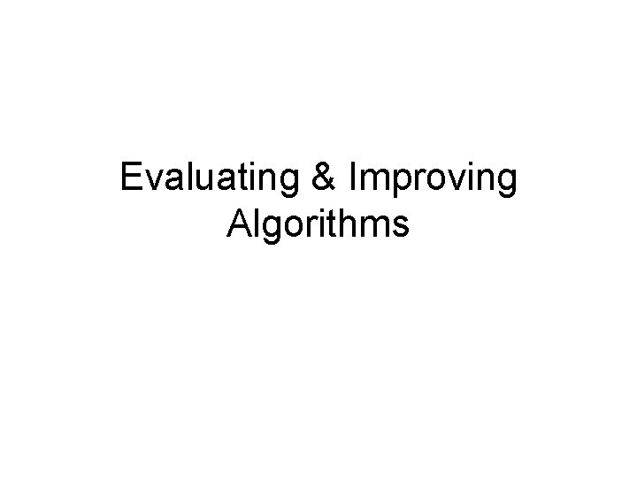 Evaluating & Improving Algorithms 