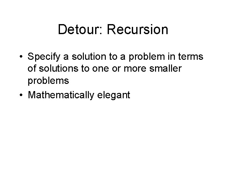 Detour: Recursion • Specify a solution to a problem in terms of solutions to