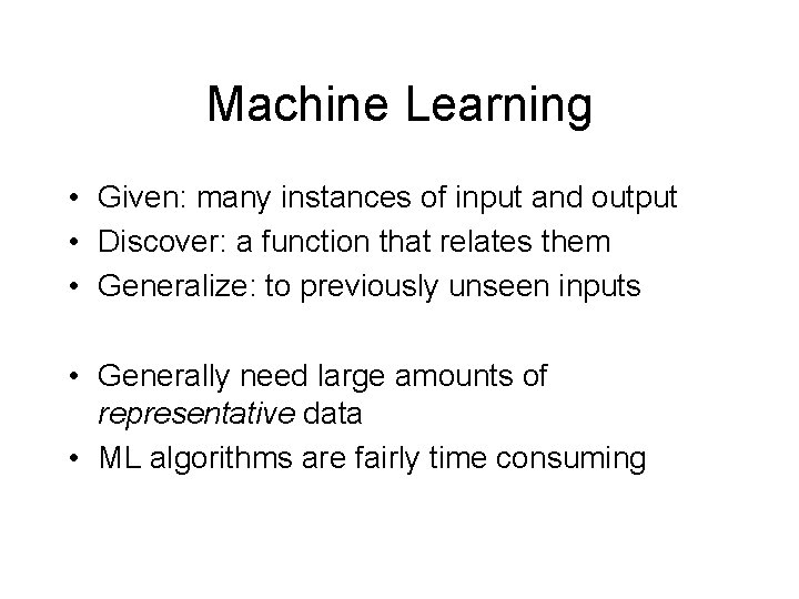 Machine Learning • Given: many instances of input and output • Discover: a function